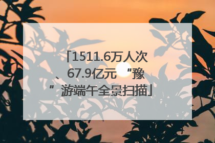 1511.6万人次、67.9亿元 “豫”游端午全景扫描