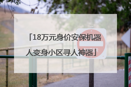 18万元身价安保机器人变身小区寻人神器