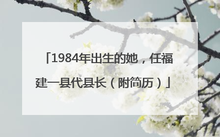 1984年出生的她，任福建一县代县长（附简历）