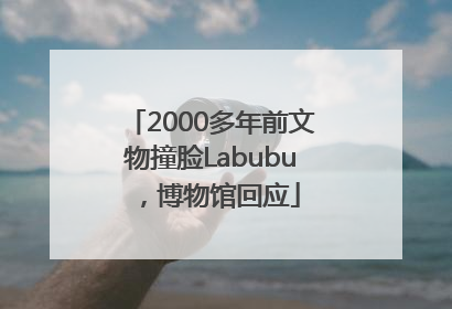 2000多年前文物撞脸Labubu，博物馆回应