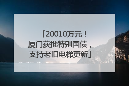 20010万元！厦门获批特别国债，支持老旧电梯更新