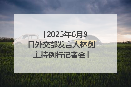 2025年6月9日外交部发言人林剑主持例行记者会