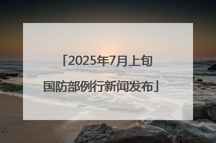 2025年7月上旬国防部例行新闻发布