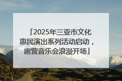 2025年三亚市文化惠民演出系列活动启动，露营音乐会浪漫开场