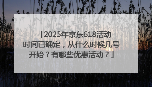 2025年京东618活动时间已确定，从什么时候几号开始？有哪些优惠活动？