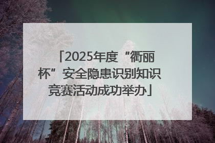 2025年度“衢丽杯”安全隐患识别知识竞赛活动成功举办