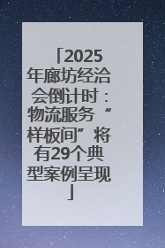 2025年廊坊经洽会倒计时：物流服务“样板间”将有29个典型案例呈现