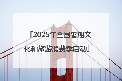 2025年全国暑期文化和旅游消费季启动