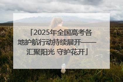 2025年全国高考各地护航行动持续展开——汇聚阳光 守护花开