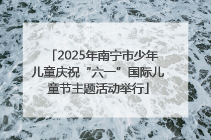 2025年南宁市少年儿童庆祝“六一”国际儿童节主题活动举行