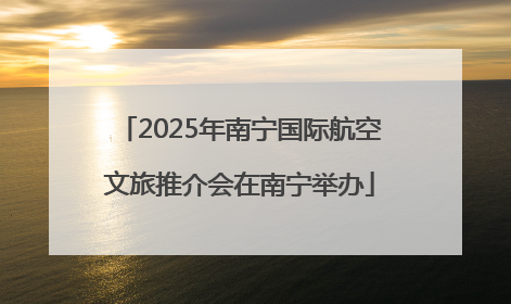 2025年南宁国际航空文旅推介会在南宁举办