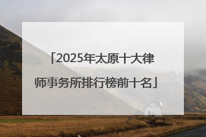2025年太原十大律师事务所排行榜前十名