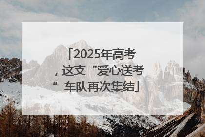 2025年高考，这支“爱心送考”车队再次集结
