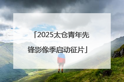 2025太仓青年先锋影像季启动征片