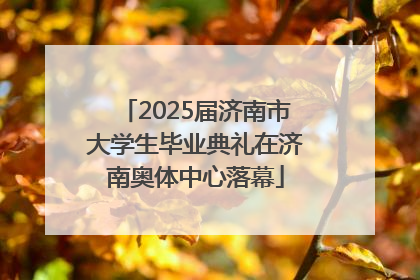 2025届济南市大学生毕业典礼在济南奥体中心落幕