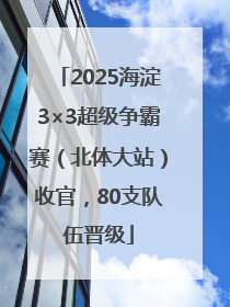 2025海淀3×3超级争霸赛（北体大站）收官，80支队伍晋级