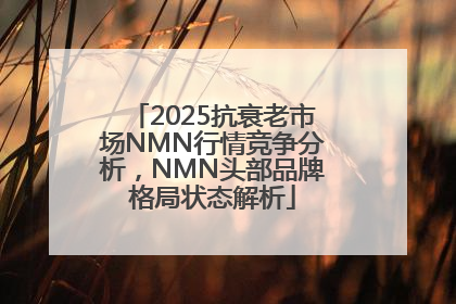 2025抗衰老市场NMN行情竞争分析，NMN头部品牌格局状态解析
