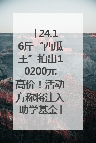 24.16斤“西瓜王”拍出10200元高价！活动方称将注入助学基金