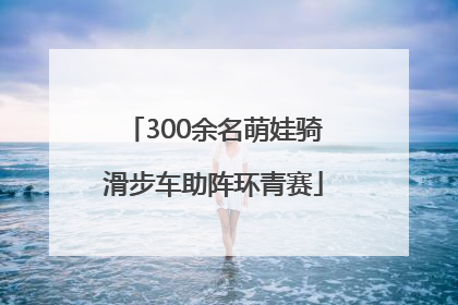 300余名萌娃骑滑步车助阵环青赛