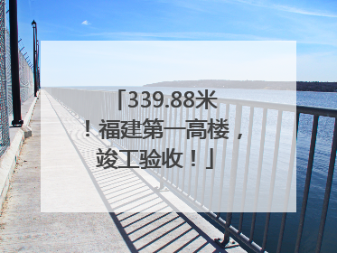 339.88米！福建第一高楼，竣工验收！