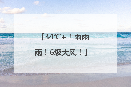 34℃+！雨雨雨！6级大风！