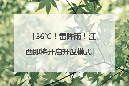 36℃！雷阵雨！江西即将开启升温模式