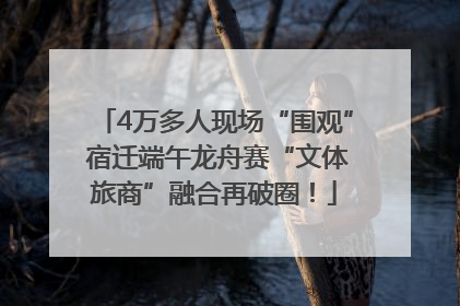 4万多人现场“围观” 宿迁端午龙舟赛“文体旅商”融合再破圈！