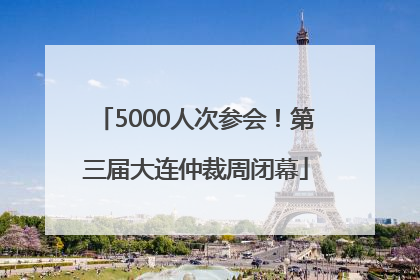 5000人次参会！第三届大连仲裁周闭幕
