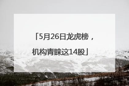5月26日龙虎榜，机构青睐这14股