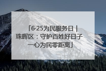 6·25为民服务日｜珠晖区：守护百姓好日子 一心为民零距离