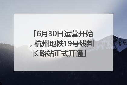 6月30日运营开始，杭州地铁19号线荆长路站正式开通