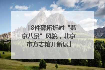 8件碑拓折射“燕京八景”风貌，北京市方志馆开新展