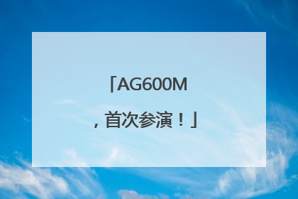 AG600M，首次参演！