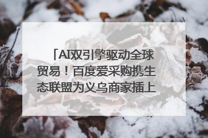 AI双引擎驱动全球贸易！百度爱采购携生态联盟为义乌商家插上“数字翅膀”