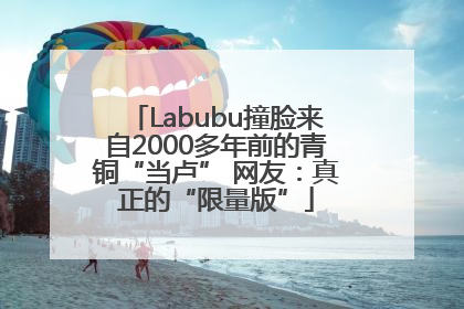 Labubu撞脸来自2000多年前的青铜“当卢” 网友：真正的“限量版”