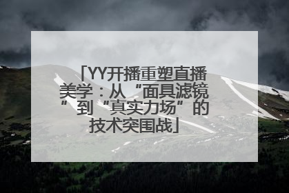 YY开播重塑直播美学：从“面具滤镜”到“真实力场”的技术突围战