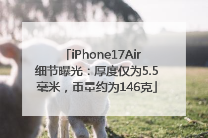 iPhone17Air细节曝光：厚度仅为5.5毫米，重量约为146克